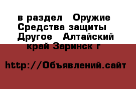  в раздел : Оружие. Средства защиты » Другое . Алтайский край,Заринск г.